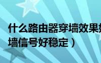 什么路由器穿墙效果好网速快（什么路由器穿墙信号好稳定）