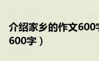 介绍家乡的作文600字初中（介绍家乡的作文600字）