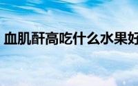 血肌酐高吃什么水果好（血肌酐高怎么治疗）