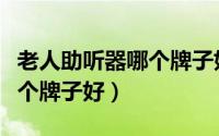 老人助听器哪个牌子好多少钱（老人助听器哪个牌子好）