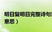 明日复明日完整诗句意思（明日复明日全诗的意思）