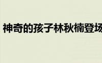 神奇的孩子林秋楠登场（神奇的孩子林秋楠）