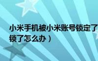 小米手机被小米账号锁定了怎么办?（小米手机被小米账号锁了怎么办）