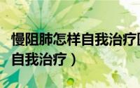 慢阻肺怎样自我治疗医保报销吗（慢阻肺怎样自我治疗）