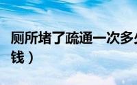 厕所堵了疏通一次多少钱（厕所堵了疏通多少钱）