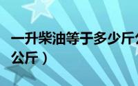 一升柴油等于多少斤公斤（一升汽油等于多少公斤）