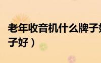 老年收音机什么牌子好用（老年收音机什么牌子好）