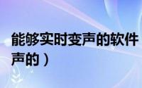 能够实时变声的软件（什么变声软件能实时变声的）