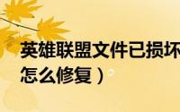 英雄联盟文件已损坏taslogin（lol文件损坏怎么修复）