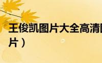 王俊凯图片大全高清图片（王俊凯图片最萌图片）