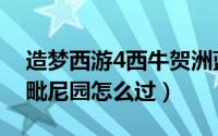 造梦西游4西牛贺洲蓝毗尼园（造梦西游4蓝毗尼园怎么过）