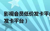 影视会员低价发卡平台兑换码（影视会员低价发卡平台）