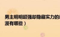 男主明明超强却隐藏实力的动漫（男主角很强隐瞒实力的动漫有哪些）