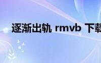 逐渐出轨 rmvb 下载（逐渐出轨1080p）