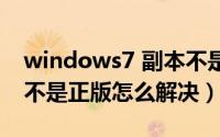 windows7 副本不是正版（windows7副本不是正版怎么解决）