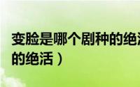 变脸是哪个剧种的绝活之一（变脸是哪个剧种的绝活）