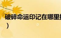 破碎命运印记在哪里换（破碎命运印记在哪换）