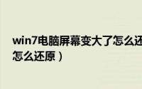 win7电脑屏幕变大了怎么还原系统（win7电脑屏幕变大了怎么还原）