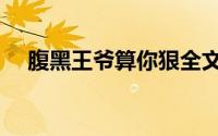 腹黑王爷算你狠全文（腹黑王爷算你狠）