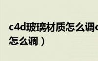 c4d玻璃材质怎么调oc渲染器（c4d玻璃材质怎么调）