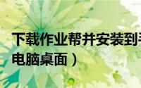 下载作业帮并安装到手机桌面（作业帮下载到电脑桌面）