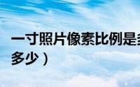 一寸照片像素比例是多少（二寸照片的像素是多少）