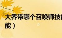 大乔带哪个召唤师技能（大乔带什么召唤师技能）