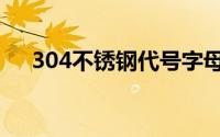 304不锈钢代号字母（304不锈钢代号）