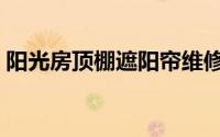 阳光房顶棚遮阳帘维修（阳光房顶棚遮阳帘）