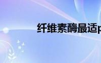 纤维素酶最适ph（纤维素酶）