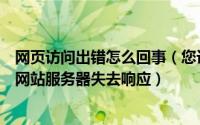 网页访问出错怎么回事（您访问的网页出错了网络连接异常网站服务器失去响应）