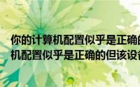 你的计算机配置似乎是正确的但该设备无法启动（你的计算机配置似乎是正确的但该设备）