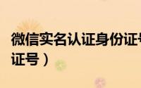 微信实名认证身份证号码（微信实名认证身份证号）