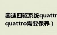 奥迪四驱系统quattro有多牛（奥迪四驱系统quattro需要保养）