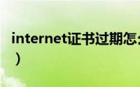 internet证书过期怎么办（internet证书过期）