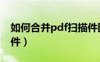 如何合并pdf扫描件图片（如何合并pdf扫描件）