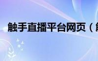 触手直播平台网页（触手tv直播平台主播）