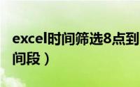 excel时间筛选8点到10点（excel怎么筛选时间段）
