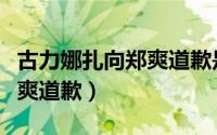 古力娜扎向郑爽道歉是哪一期（古力娜扎向郑爽道歉）