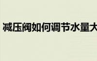 减压阀如何调节水量大小（减压阀如何调节）