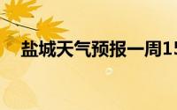 盐城天气预报一周15天（盐城盐城天气）