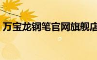 万宝龙钢笔官网旗舰店（万宝龙钢笔多少钱）