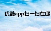 优酷app扫一扫在哪（优酷app扫一扫在）