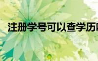 注册学号可以查学历吗（注册学号怎么查）