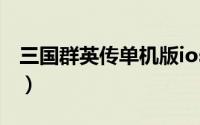 三国群英传单机版ios（三国群英传10单机版）