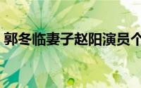郭冬临妻子赵阳演员个人资料（郭冬临妻子）