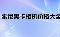 索尼黑卡相机价格大全（索尼黑卡相机大全）