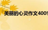 美丽的心灵作文400字（美丽的心灵作文）