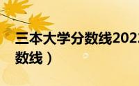 三本大学分数线2022全国多少（三本大学分数线）