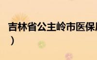 吉林省公主岭市医保局电话（吉林省公主岭市）